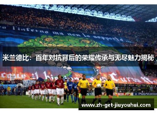 米兰德比：百年对抗背后的荣耀传承与无尽魅力揭秘